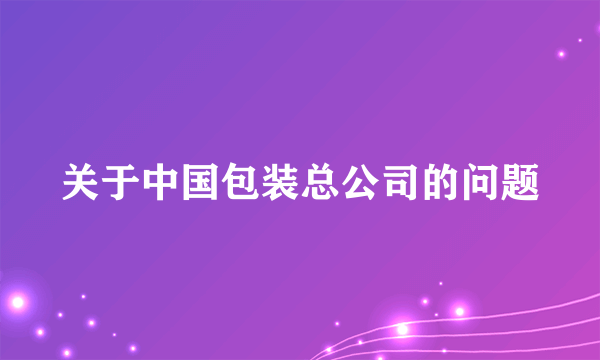 关于中国包装总公司的问题