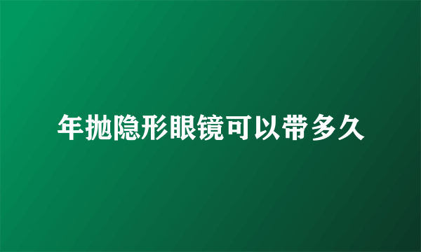 年抛隐形眼镜可以带多久