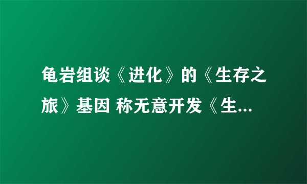 龟岩组谈《进化》的《生存之旅》基因 称无意开发《生存之旅3》