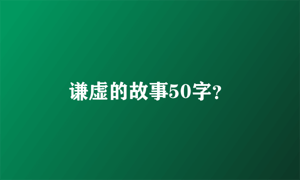 谦虚的故事50字？