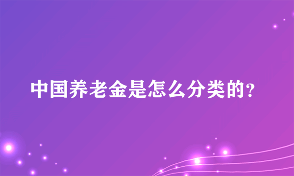 中国养老金是怎么分类的？