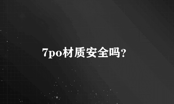 7po材质安全吗？