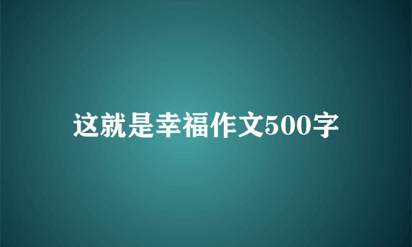 这就是幸福作文500字