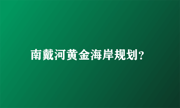 南戴河黄金海岸规划？