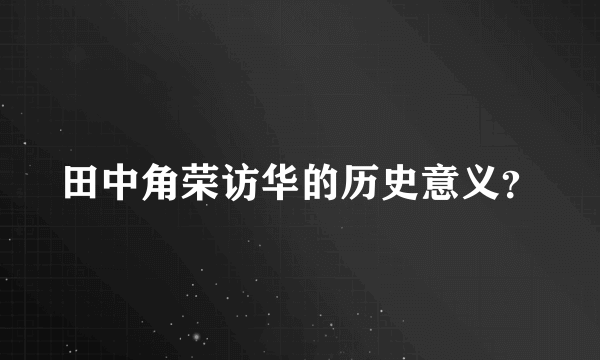 田中角荣访华的历史意义？