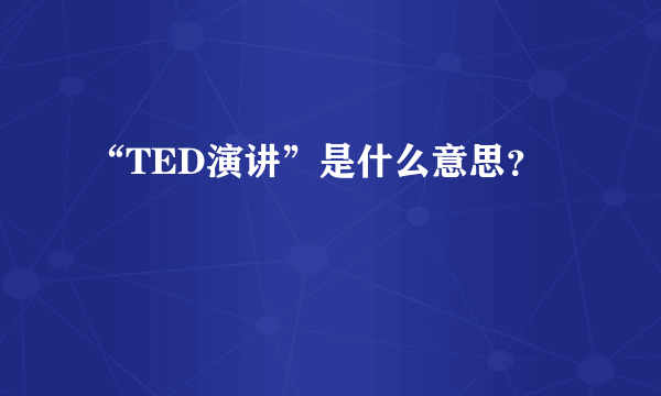 “TED演讲”是什么意思？