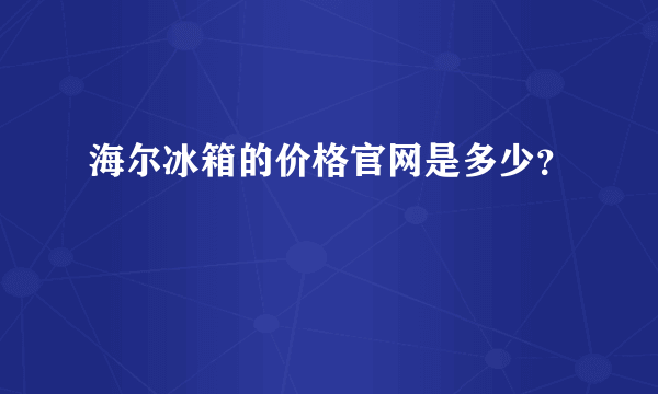 海尔冰箱的价格官网是多少？