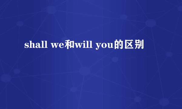 shall we和will you的区别