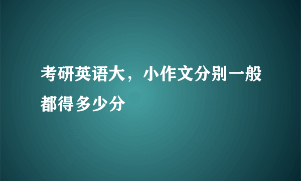 考研英语大，小作文分别一般都得多少分