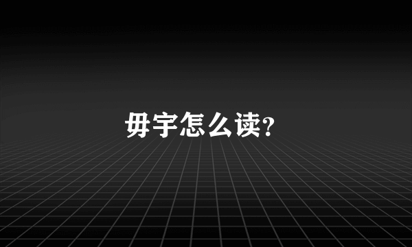 毋宇怎么读？