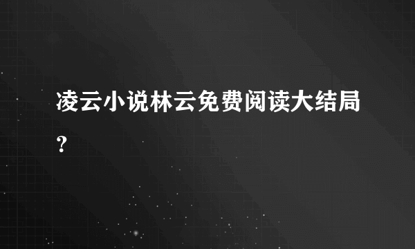 凌云小说林云免费阅读大结局？