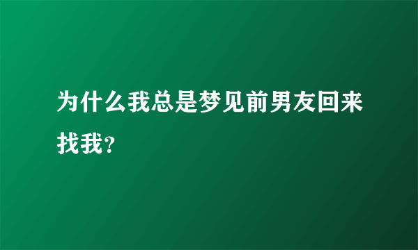 为什么我总是梦见前男友回来找我？