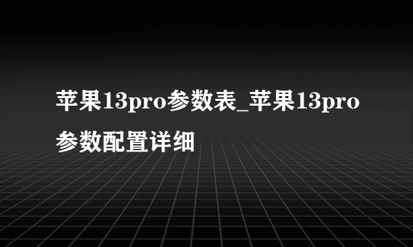 苹果13pro参数表_苹果13pro参数配置详细