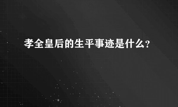 孝全皇后的生平事迹是什么？