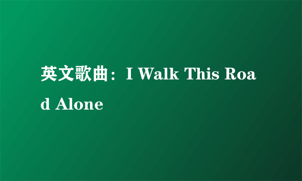 英文歌曲：I Walk This Road Alone