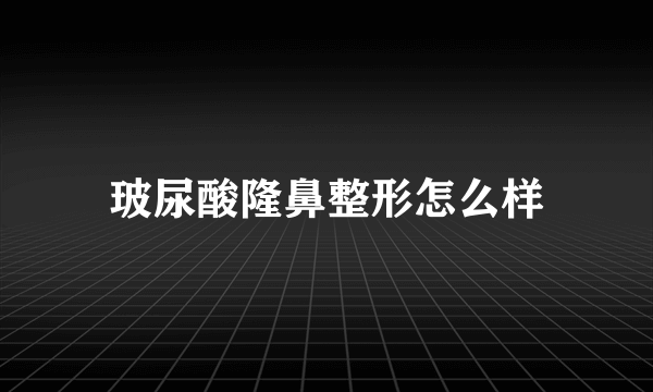 玻尿酸隆鼻整形怎么样