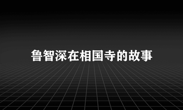 鲁智深在相国寺的故事