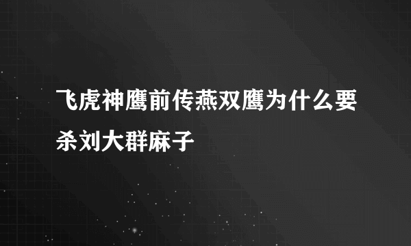 飞虎神鹰前传燕双鹰为什么要杀刘大群麻子