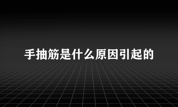 手抽筋是什么原因引起的