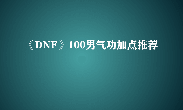 《DNF》100男气功加点推荐