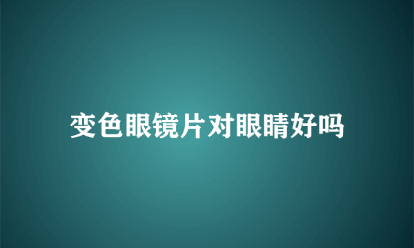 变色眼镜片对眼睛好吗