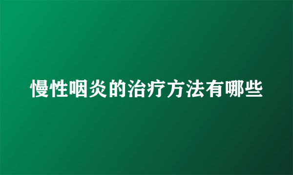 慢性咽炎的治疗方法有哪些