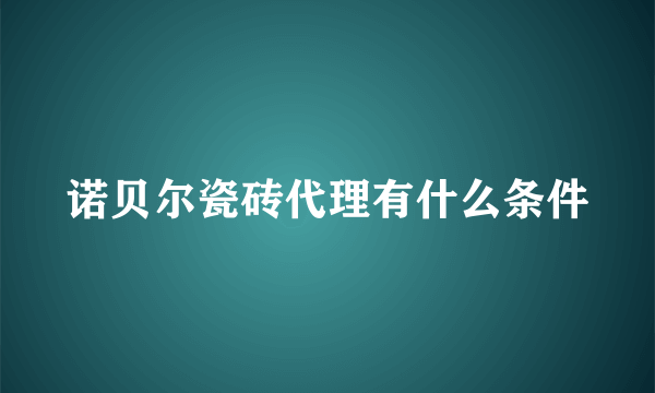 诺贝尔瓷砖代理有什么条件