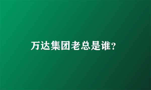 万达集团老总是谁？