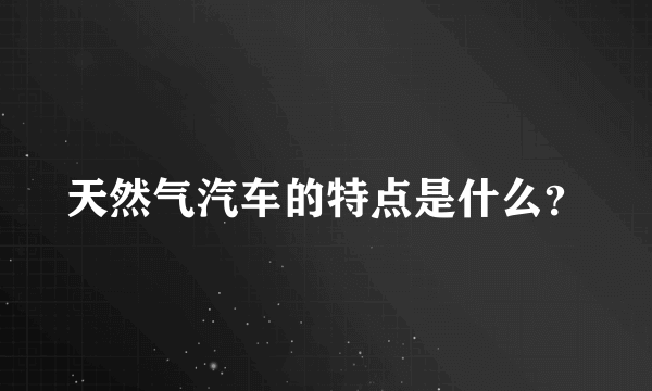 天然气汽车的特点是什么？