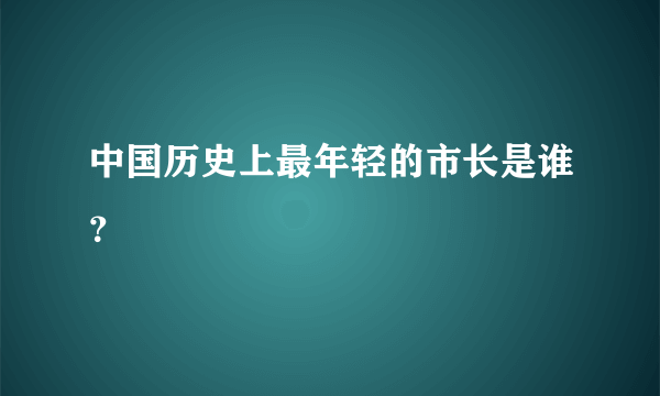 中国历史上最年轻的市长是谁？