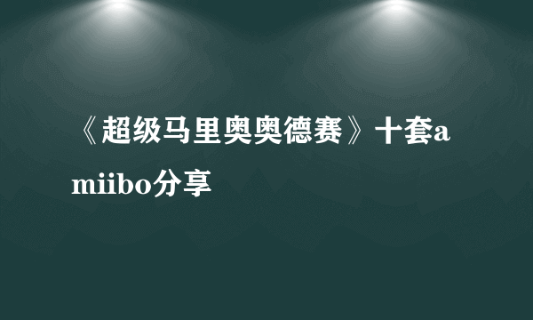 《超级马里奥奥德赛》十套amiibo分享