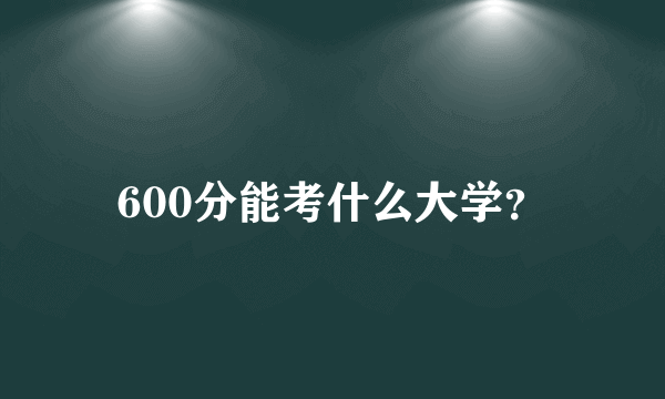 600分能考什么大学？