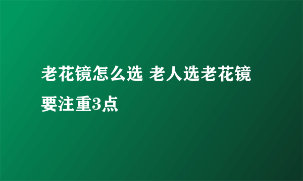 老花镜怎么选 老人选老花镜要注重3点