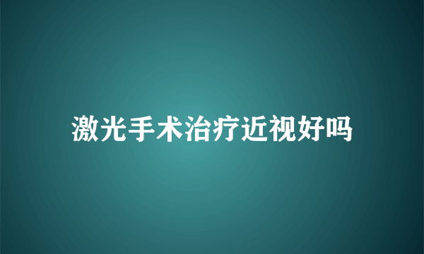 激光手术治疗近视好吗