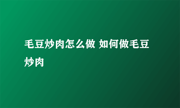 毛豆炒肉怎么做 如何做毛豆炒肉