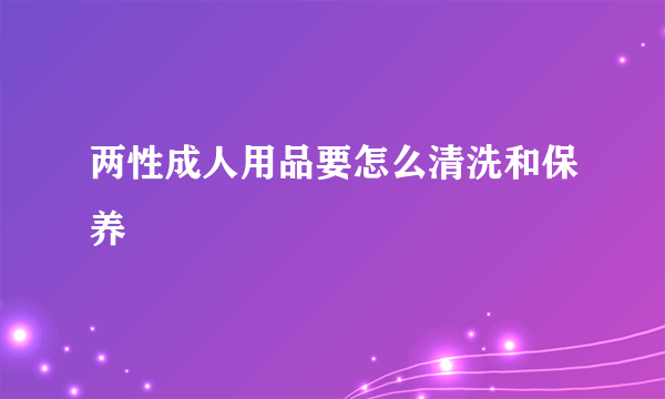 两性成人用品要怎么清洗和保养