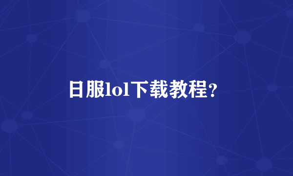 日服lol下载教程？