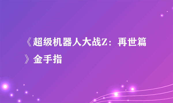 《超级机器人大战Z：再世篇》金手指