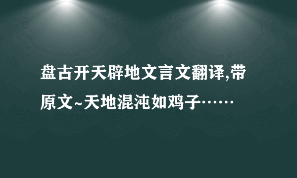 盘古开天辟地文言文翻译,带原文~天地混沌如鸡子……