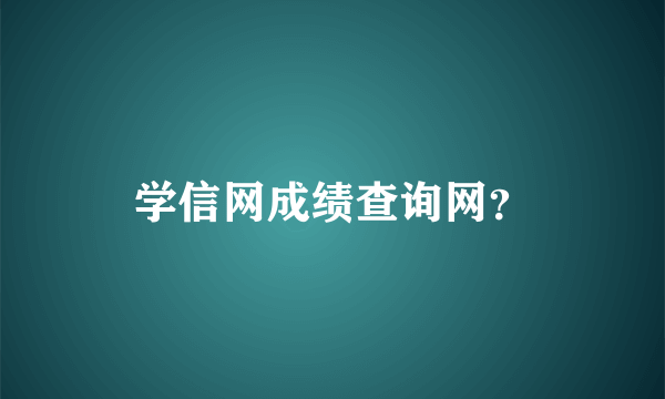 学信网成绩查询网？