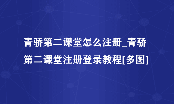 青骄第二课堂怎么注册_青骄第二课堂注册登录教程[多图]