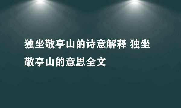 独坐敬亭山的诗意解释 独坐敬亭山的意思全文