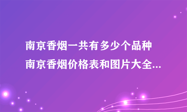 南京香烟一共有多少个品种 南京香烟价格表和图片大全(最完整版)