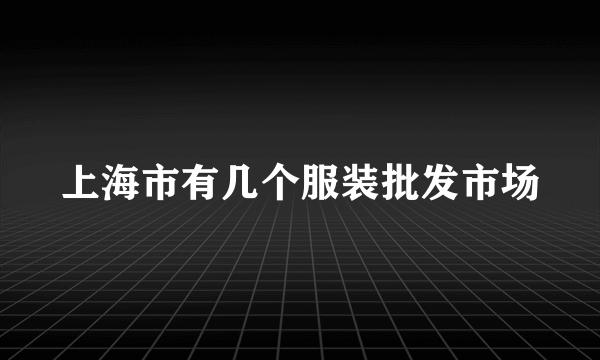 上海市有几个服装批发市场