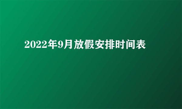 2022年9月放假安排时间表