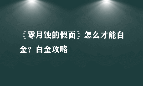 《零月蚀的假面》怎么才能白金？白金攻略