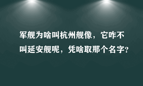 军舰为啥叫杭州舰像，它咋不叫延安舰呢，凭啥取那个名字？