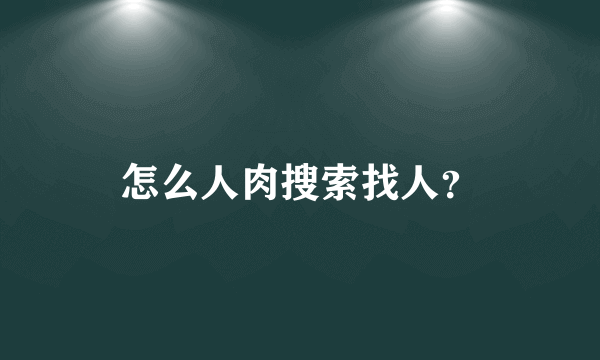 怎么人肉搜索找人？