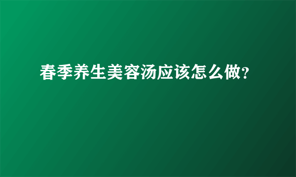 春季养生美容汤应该怎么做？