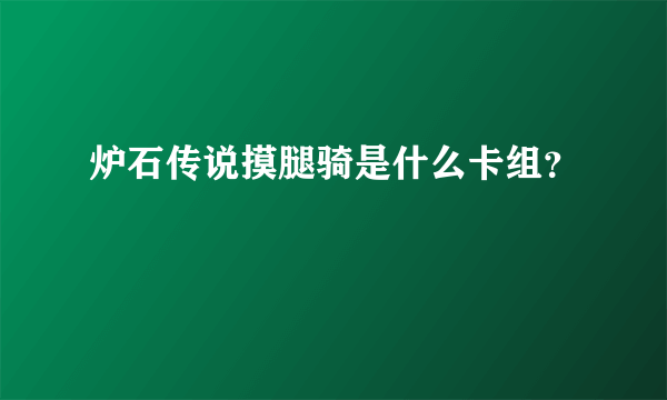 炉石传说摸腿骑是什么卡组？